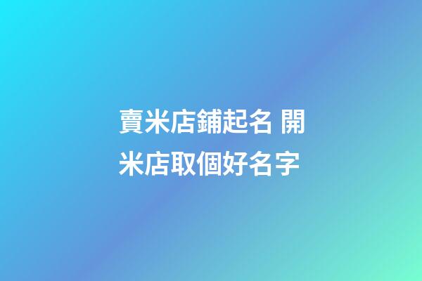 賣米店鋪起名 開米店取個好名字-第1張-店鋪起名-玄機派